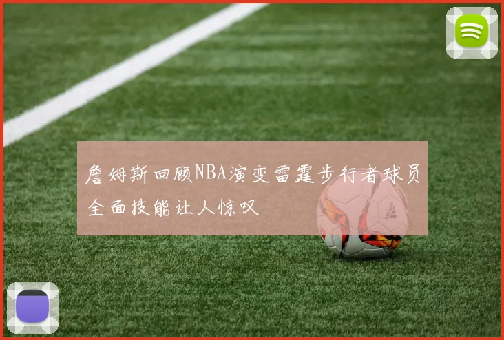 詹姆斯回顾NBA演变雷霆步行者球员全面技能让人惊叹