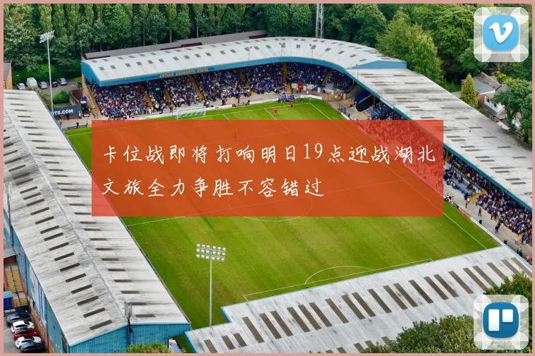 卡位战即将打响明日19点迎战湖北文旅全力争胜不容错过