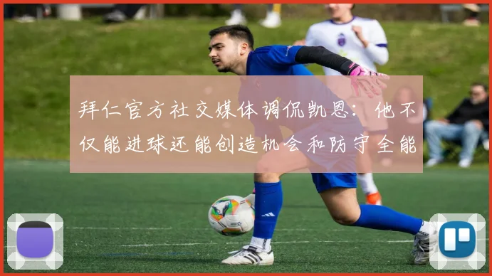 拜仁官方社交媒体调侃凯恩：他不仅能进球还能创造机会和防守全能表现