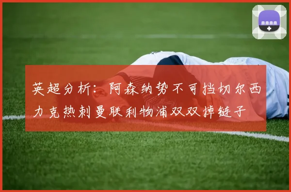 英超分析：阿森纳势不可挡切尔西力克热刺曼联利物浦双双掉链子
