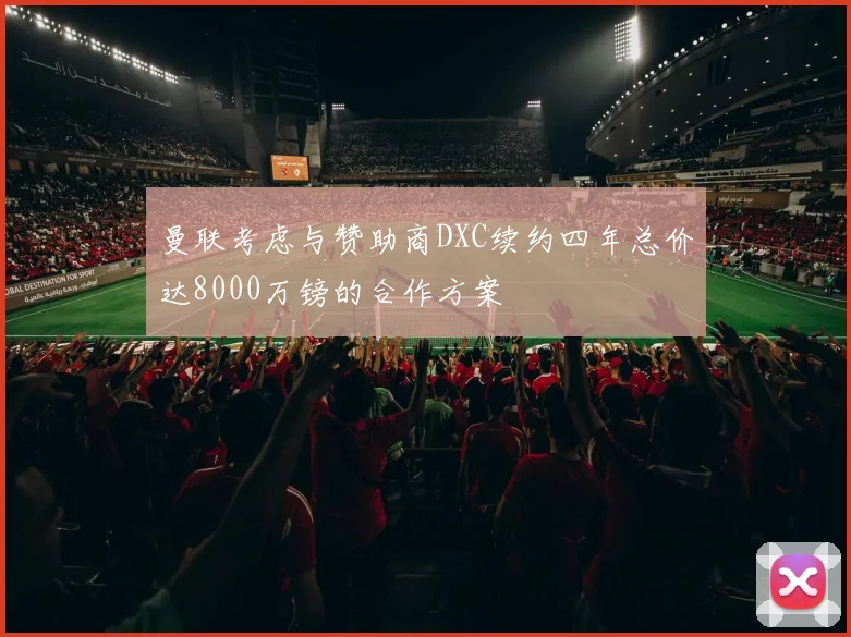 曼联考虑与赞助商DXC续约四年总价达8000万镑的合作方案