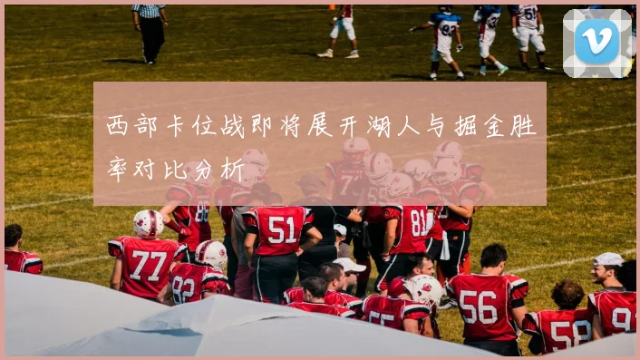 西部卡位战即将展开湖人与掘金胜率对比分析