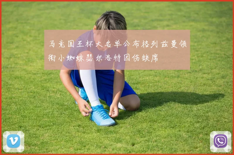 马竞国王杯大名单公布格列兹曼领衔小蜘蛛瑟尔洛特因伤缺席