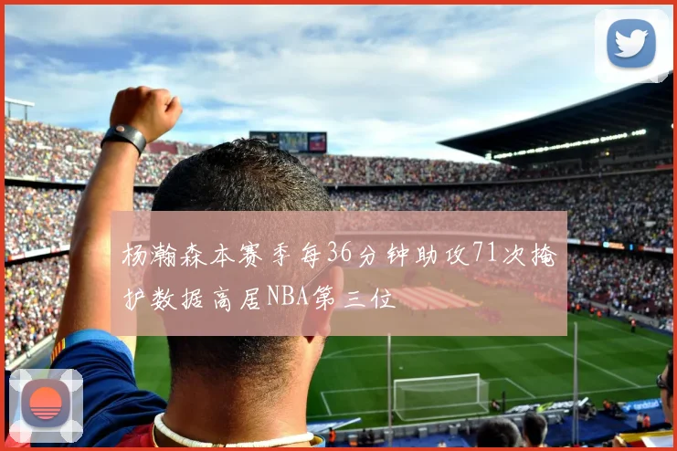 杨瀚森本赛季每36分钟助攻71次掩护数据高居NBA第三位