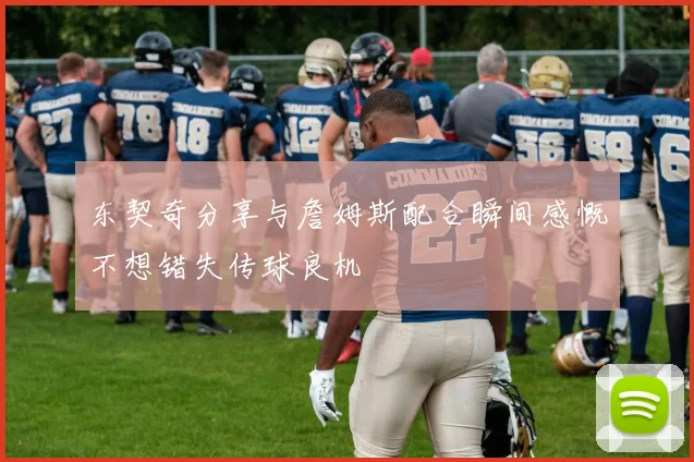 东契奇分享与詹姆斯配合瞬间感慨不想错失传球良机