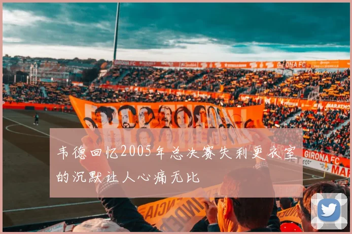 韦德回忆2005年总决赛失利更衣室的沉默让人心痛无比
