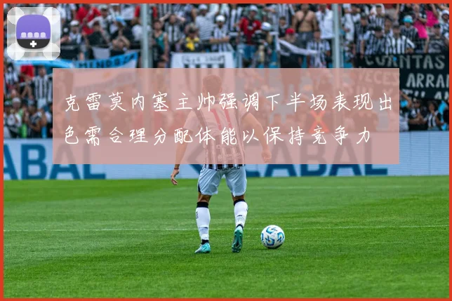 克雷莫内塞主帅强调下半场表现出色需合理分配体能以保持竞争力
