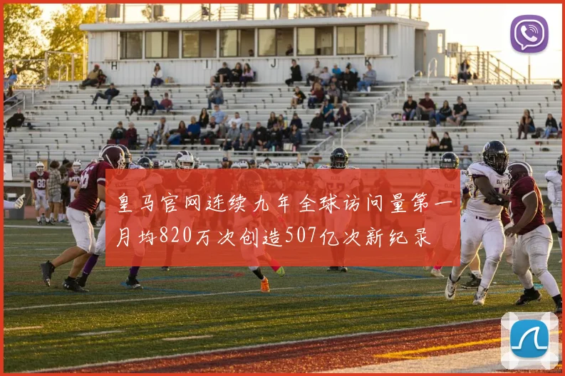 皇马官网连续九年全球访问量第一月均820万次创造507亿次新纪录