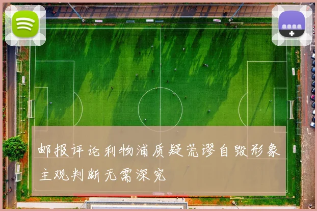 邮报评论利物浦质疑荒谬自毁形象主观判断无需深究