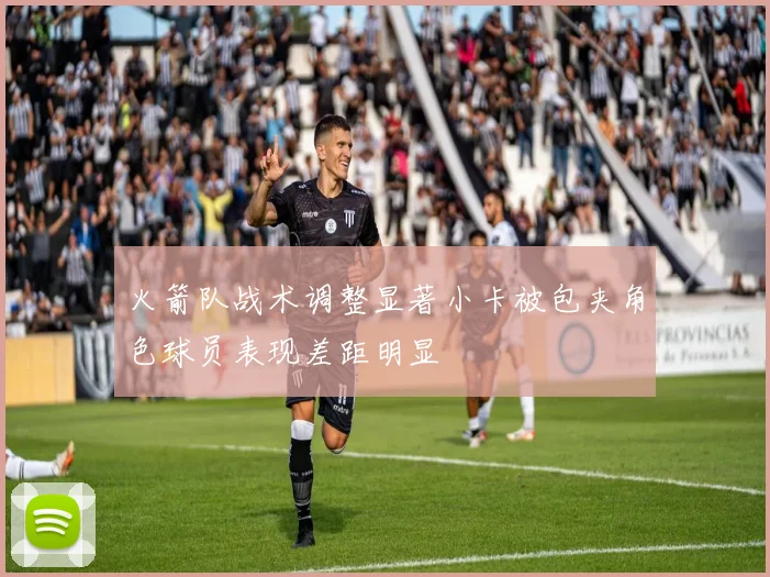 火箭队战术调整显著小卡被包夹角色球员表现差距明显