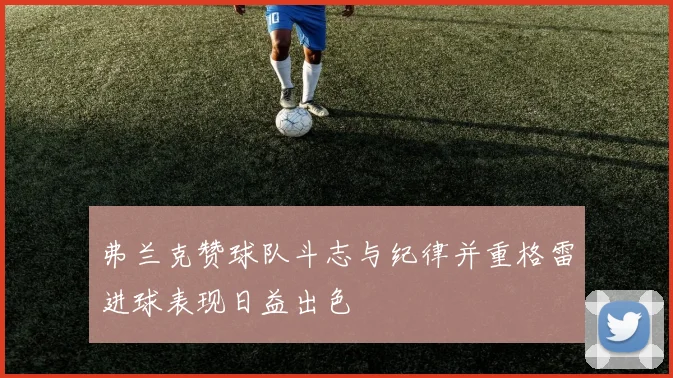 弗兰克赞球队斗志与纪律并重格雷进球表现日益出色