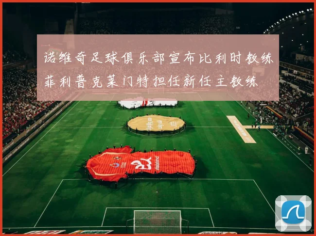 诺维奇足球俱乐部宣布比利时教练菲利普克莱门特担任新任主教练